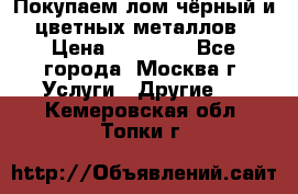 Покупаем лом чёрный и цветных металлов › Цена ­ 13 000 - Все города, Москва г. Услуги » Другие   . Кемеровская обл.,Топки г.